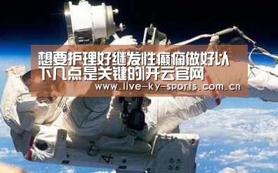 想要护理好继发性癫痫做好以下几点是关键的|开云官网(图1) 开云体育