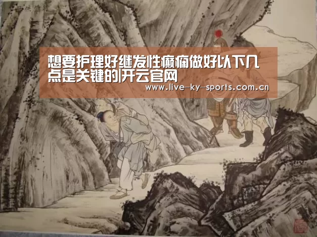 想要护理好继发性癫痫做好以下几点是关键的|开云官网(图3) 赛事数据