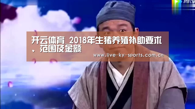 开云体育_2018年生猪养殖补助要求、范围及金额(图2) 开云体育